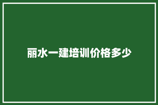 丽水一建培训价格多少