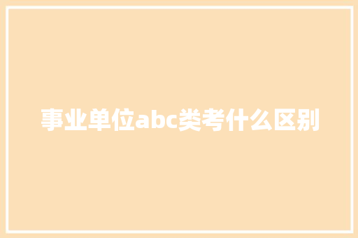 事业单位abc类考什么区别