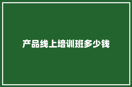产品线上培训班多少钱