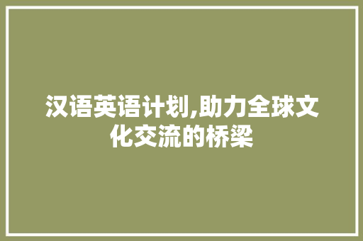 汉语英语计划,助力全球文化交流的桥梁