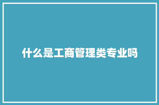 什么是工商管理类专业吗