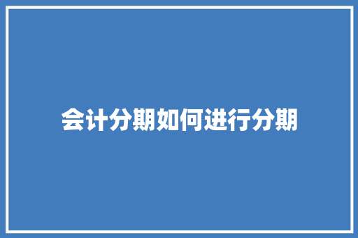会计分期如何进行分期
