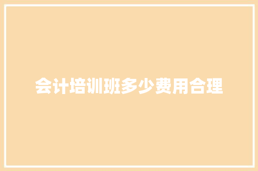 会计培训班多少费用合理
