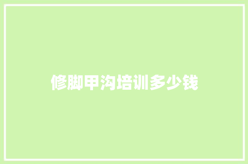 修脚甲沟培训多少钱