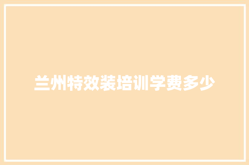 兰州特效装培训学费多少