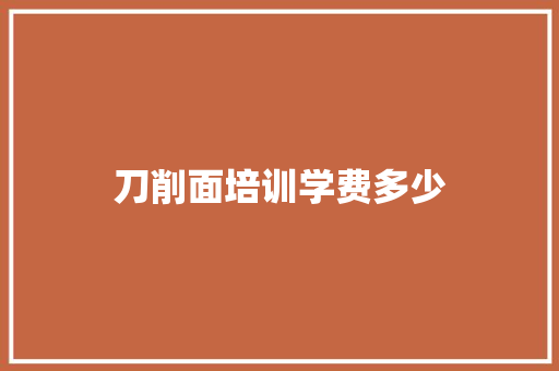 刀削面培训学费多少