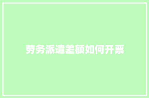 劳务派遣差额如何开票