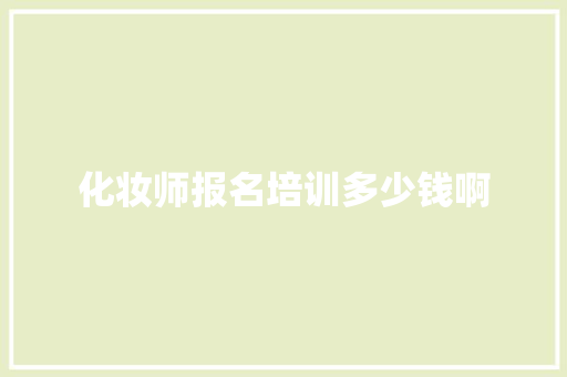 化妆师报名培训多少钱啊