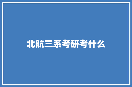 北航三系考研考什么