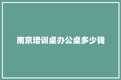 南京培训桌办公桌多少钱