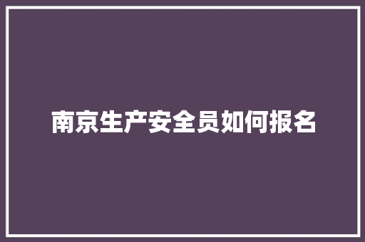 南京生产安全员如何报名