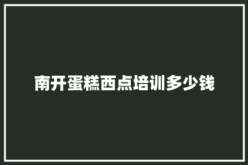 南开蛋糕西点培训多少钱