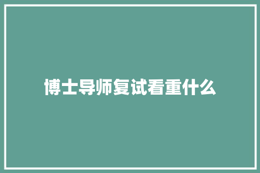 博士导师复试看重什么