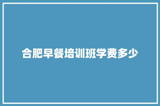 合肥早餐培训班学费多少