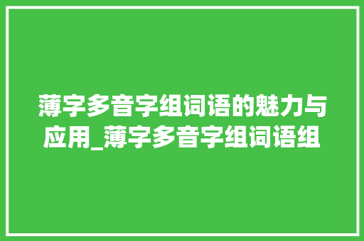 薄字多音字组词语的魅力与应用_薄字多音字组词语组词