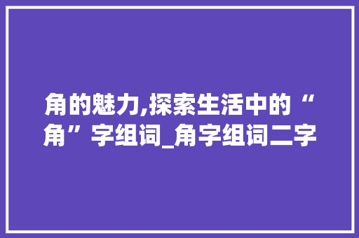 角的魅力,探索生活中的“角”字组词_角字组词二字
