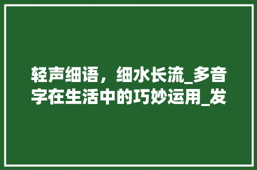 轻声细语，细水长流_多音字在生活中的巧妙运用_发组词多音字组词语轻声