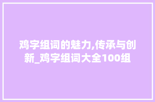 鸡字组词的魅力,传承与创新_鸡字组词大全100组