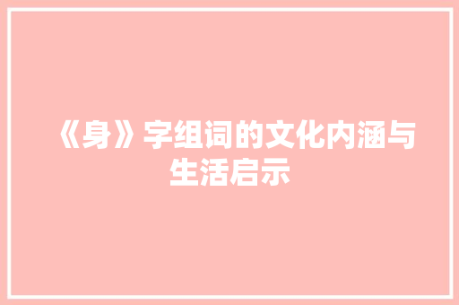 《身》字组词的文化内涵与生活启示