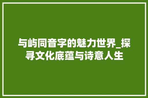 与屿同音字的魅力世界_探寻文化底蕴与诗意人生