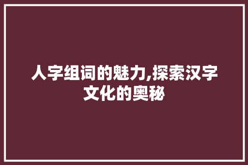 人字组词的魅力,探索汉字文化的奥秘