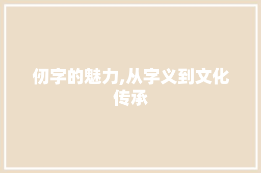 仞字的魅力,从字义到文化传承