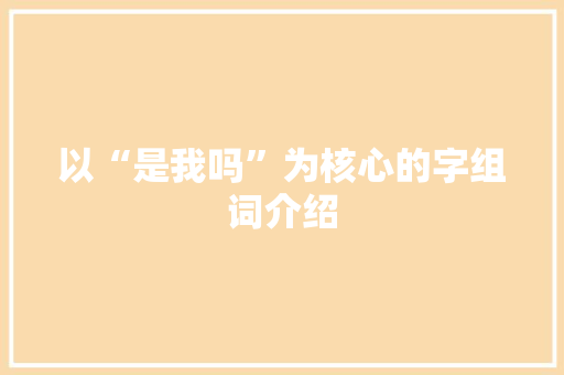 以“是我吗”为核心的字组词介绍 诗词佳句