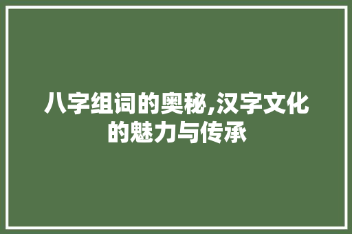 八字组词的奥秘,汉字文化的魅力与传承