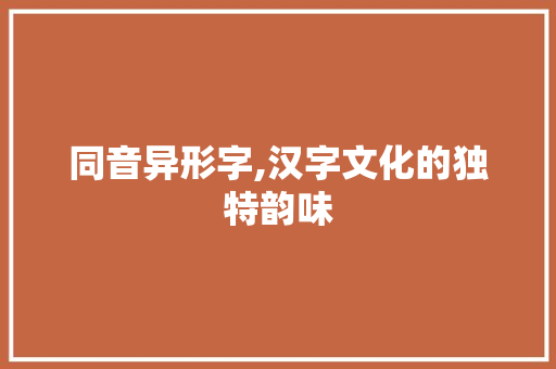 同音异形字,汉字文化的独特韵味