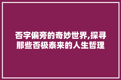 否字偏旁的奇妙世界,探寻那些否极泰来的人生哲理