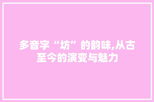 多音字“坊”的韵味,从古至今的演变与魅力