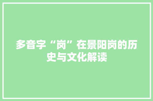 多音字“岗”在景阳岗的历史与文化解读
