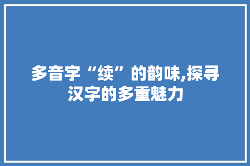 多音字“续”的韵味,探寻汉字的多重魅力