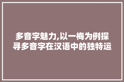 多音字魅力,以一梅为例探寻多音字在汉语中的独特运用 汉字拼音