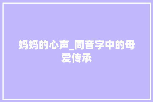 妈妈的心声_同音字中的母爱传承