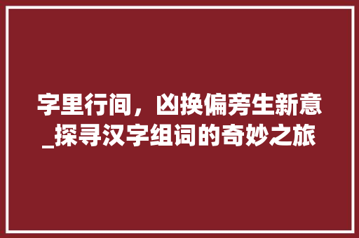 字里行间，凶换偏旁生新意_探寻汉字组词的奇妙之旅
