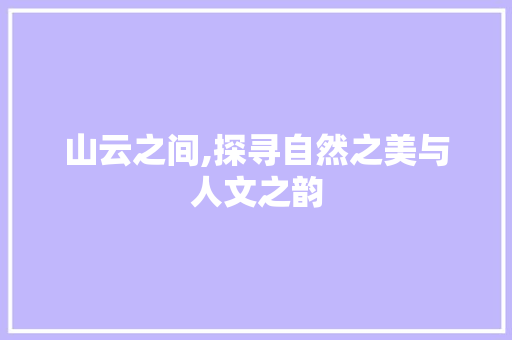 山云之间,探寻自然之美与人文之韵