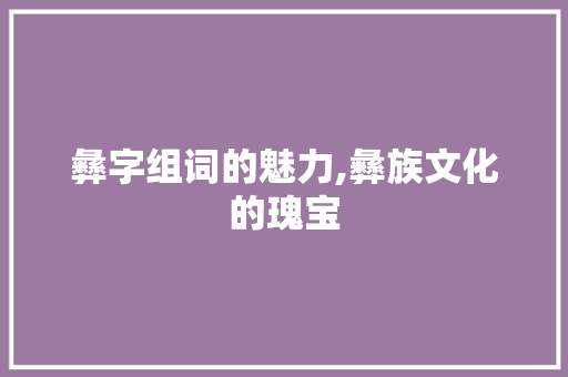 彝字组词的魅力,彝族文化的瑰宝