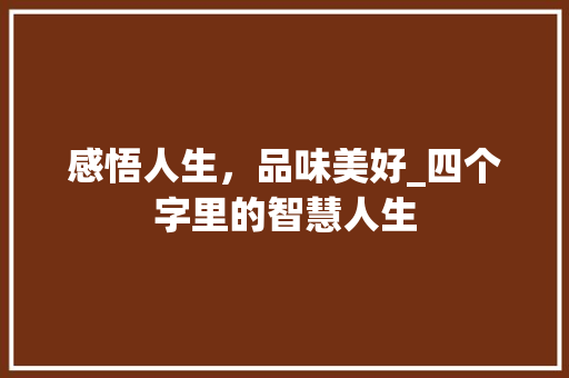 感悟人生，品味美好_四个字里的智慧人生