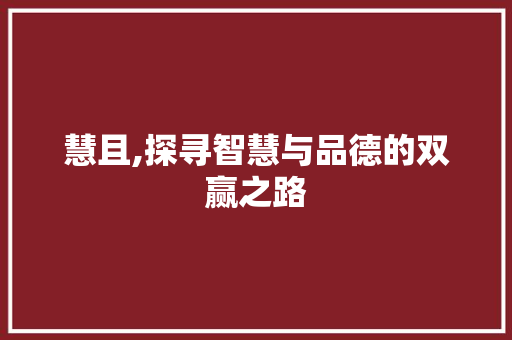 慧且,探寻智慧与品德的双赢之路 反义词汇