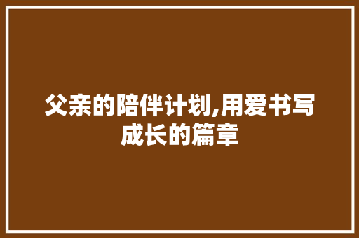 父亲的陪伴计划,用爱书写成长的篇章 汉字拼音