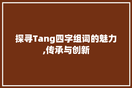探寻Tang四字组词的魅力,传承与创新