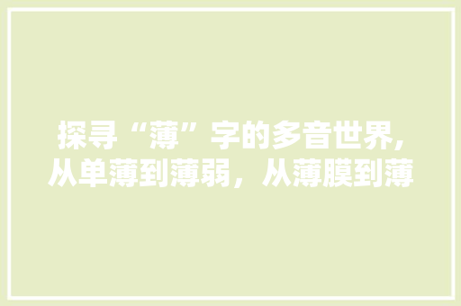 探寻“薄”字的多音世界,从单薄到薄弱，从薄膜到薄礼
