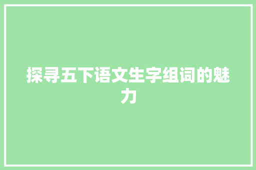探寻五下语文生字组词的魅力 英语单词