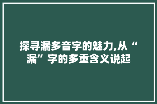 探寻漏多音字的魅力,从“漏”字的多重含义说起