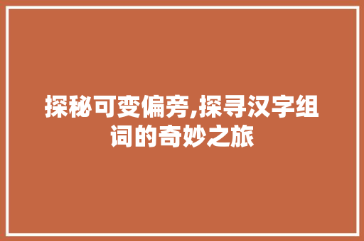 探秘可变偏旁,探寻汉字组词的奇妙之旅