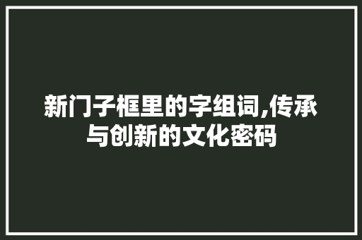 新门子框里的字组词,传承与创新的文化密码