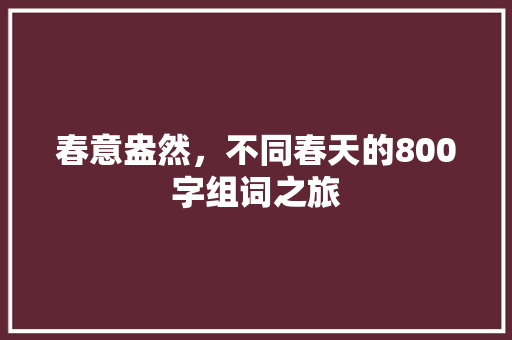 春意盎然，不同春天的800字组词之旅