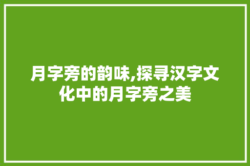 月字旁的韵味,探寻汉字文化中的月字旁之美