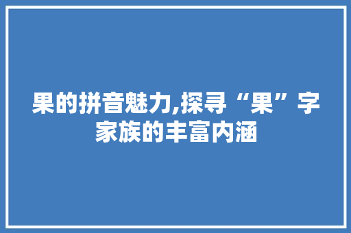 果的拼音魅力,探寻“果”字家族的丰富内涵